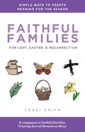 Faithful Families for Lent, Easter, and Resurrection: Simple Ways to Create Meaning for the Season - Paperback