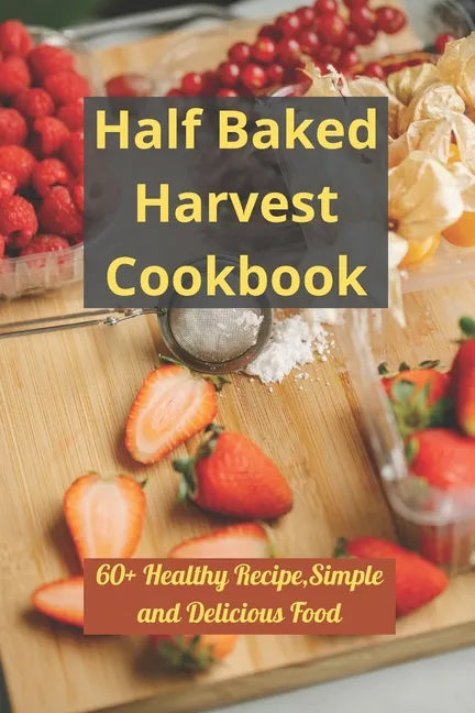 Half Baked Harvest Cookbook: 60+ Healthy Recipe, Simple and Delicious Food - Paperback
