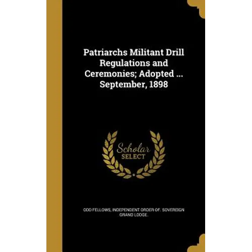 Patriarchs Militant Drill Regulations and Ceremonies; Adopted ... September, 1898 - Hardcover