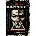 THE Bible of Dark Psychology: The Only Book You'll Ever Need to Understand People's Thoughts, Actions and How to Change Them. - Paperback