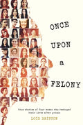 Once Upon a Felony: True Stories of How Four Women Reshaped Their Lives After Prison - Paperback