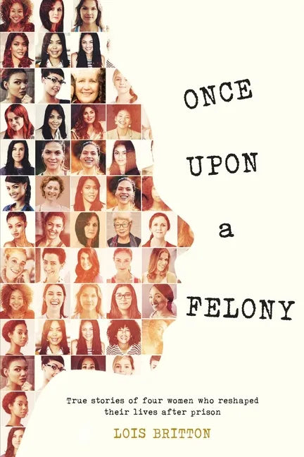 Once Upon a Felony: True Stories of How Four Women Reshaped Their Lives After Prison - Paperback