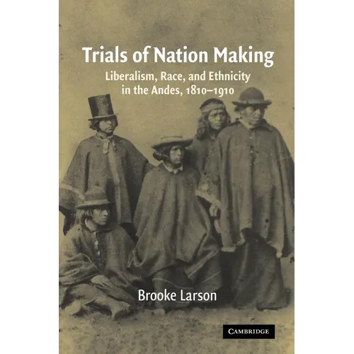 Trials of Nation Making: Liberalism, Race, and Ethnicity in the Andes, 1810-1910 - Paperback