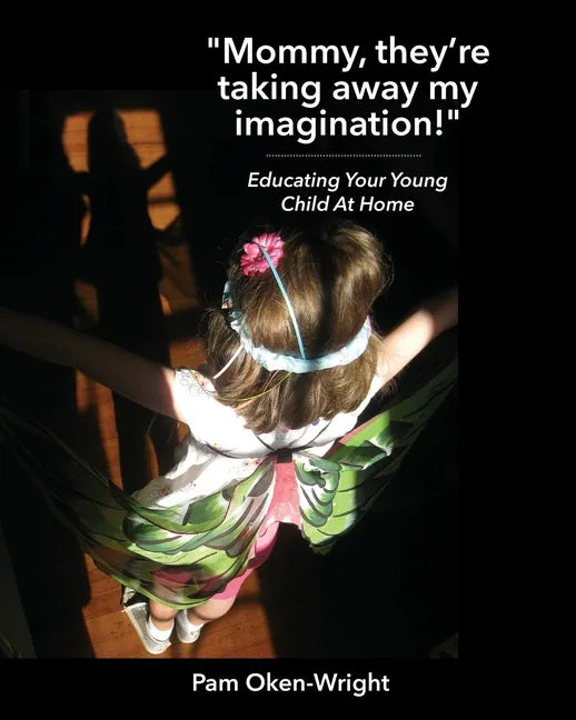 Mommy, They're Taking Away My Imagination!: Educating Your Young Child at Home - Paperback