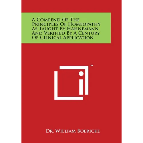 A Compend of the Principles of Homeopathy as Taught by Hahnemann and Verified by a Century of Clinical Application - Paperback