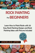 Rock Painting for Beginners: Learn How to Paint Rocks with 20 Easy Rock Painting Designs and Rock Painting Ideas with Pictures Included Rock Painti - Paperback