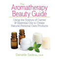 The Aromatherapy Beauty Guide: Using the Science of Carrier and Essential Oils to Create Natural Personal Care Products - Paperback