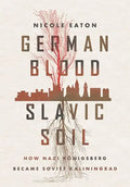 German Blood, Slavic Soil: How Nazi Königsberg Became Soviet Kaliningrad - Hardcover
