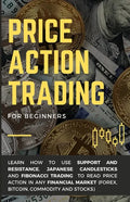Price Action Trading for Beginners: Learn how to use Support and Resistance, Japanese Candlesticks and Fibonacci Trading to read price action in any f - Paperback