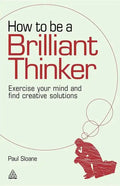 How to Be a Brilliant Thinker: Exercise Your Mind and Find Creative Solutions - Paperback