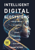 Intelligent Digital Ecosystems: How Rethinking Technology Will Expand Your Mind And Change Your World - Hardcover