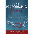 The Performing Heart: How to escape the trap of relentless performing and enter the security of God's rest - Paperback