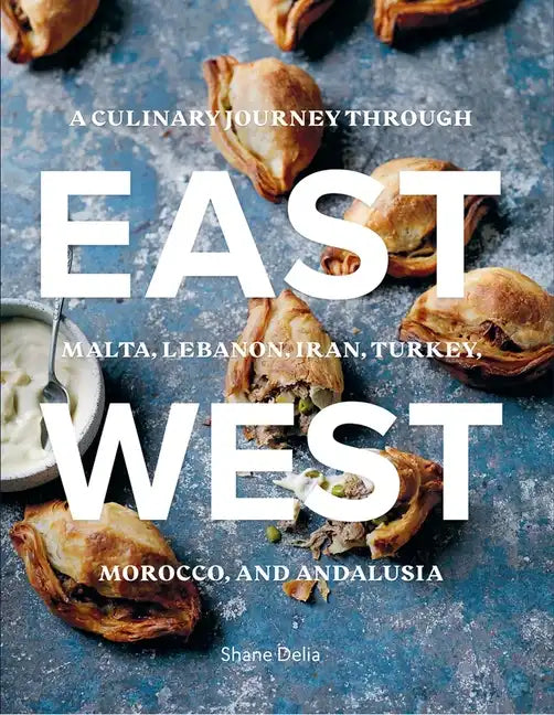 East/West: A Culinary Journey Through Malta, Lebanon, Iran, Turkey, Morocco, and Andalucia - Hardcover
