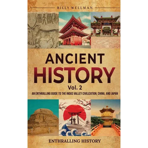 Ancient History Vol. 2: An Enthralling Guide to the Indus Valley Civilization, China, and Japan - Hardcover