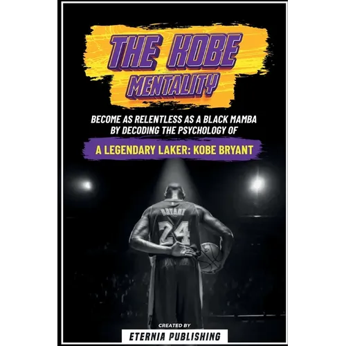 The Kobe Mentality - Become As Relentless As A Black Mamba By Decoding The Psychology Of A Legendary Laker - Kobe Bryant - Paperback
