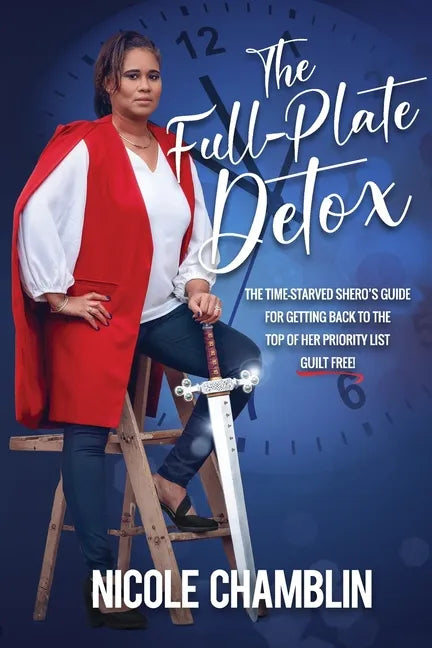 The Full-Plate Detox: The Time-Starved SHEro's Guide for Getting Back to the Top of Her Priority List Guilt Free! - Paperback