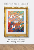 Beyond the Halls: An Insider's Guide to Loving Museums - Hardcover