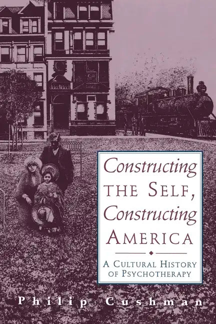 Constructing the Self, Constructing America: A Cultural History of Psychotherapy - Paperback