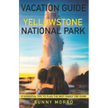 Vacation Guide to Yellowstone National Park: 19 Essential Tips to Plan the Best Family Trip Ever! - Paperback