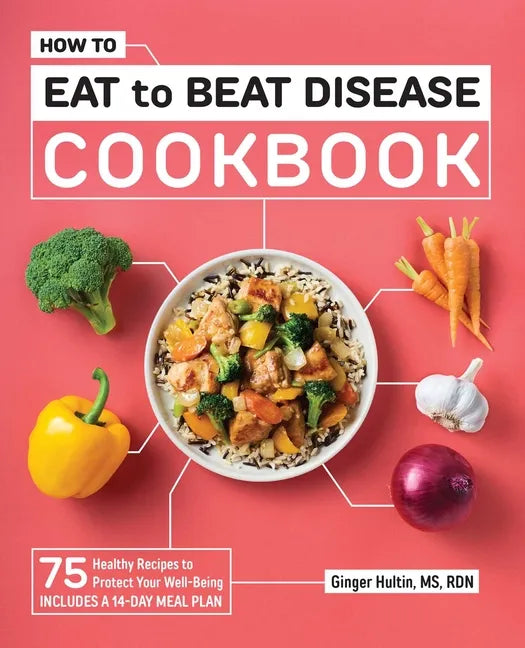 How to Eat to Beat Disease Cookbook: 75 Healthy Recipes to Protect Your Well-Being - Paperback