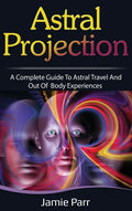 Astral Projection: A Complete Guide to Astral Travel and Out of Body Experiences - Hardcover