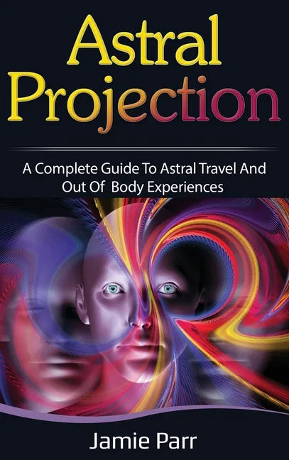 Astral Projection: A Complete Guide to Astral Travel and Out of Body Experiences - Hardcover