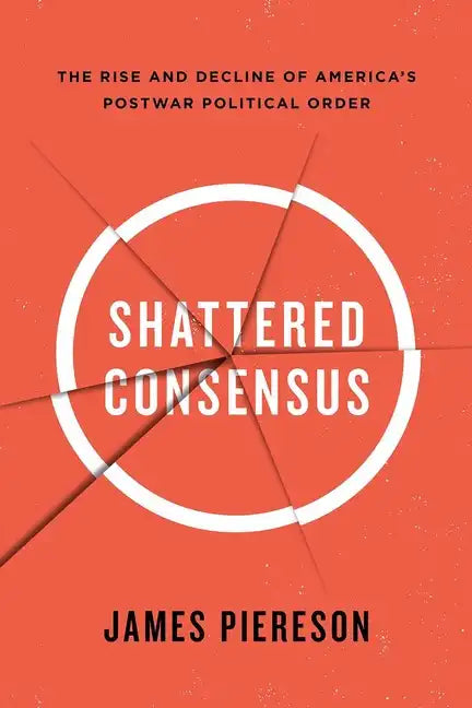 Shattered Consensus: The Rise and Decline of America's Postwar Political Order - Paperback