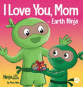 I Love You, Mom - Earth Ninja: A Rhyming Children's Book About the Love Between a Child and Their Mother - Hardcover