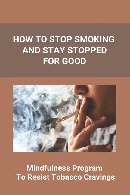 How To Stop Smoking And Stay Stopped For Good: Take Steps To Quit Smoking: Easy Ways To Quit Smoking Cigarettes - Paperback