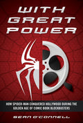 With Great Power: How Spider-Man Conquered Hollywood During the Golden Age of Comic Book Blockbusters - Hardcover
