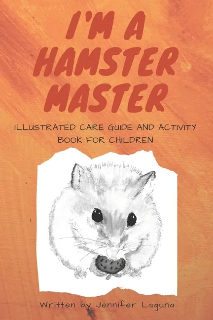 I am a Hamster Master Illustrated Care Guide and Activity Book for Children: Syrian, Roborovski and Dwarf hamster basic care facts and tips, pet care - Paperback