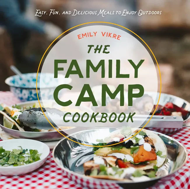 The Family Camp Cookbook: Easy, Fun, and Delicious Meals to Enjoy Outdoors - Hardcover