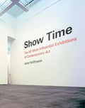 Show Time: The 50 Most Influential Exhibitions of Contemporary Art - Hardcover