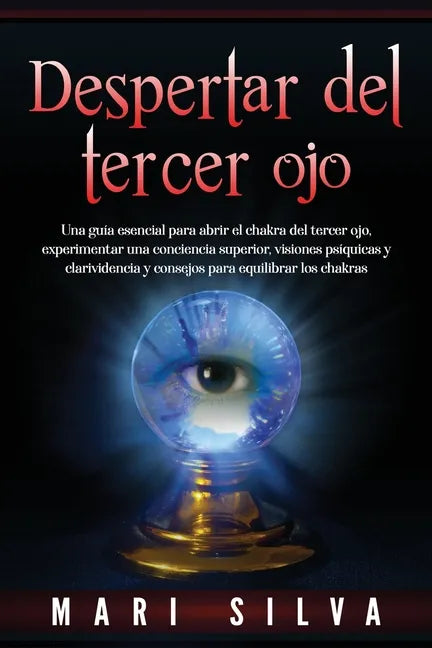 Despertar del tercer ojo: Una guía esencial para abrir el chakra del tercer ojo, experimentar una conciencia superior, visiones psíquicas y clar - Paperback