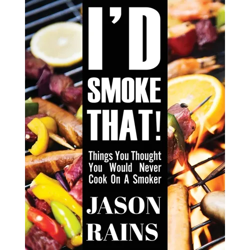 I'd Smoke That! Things You Thought You Would Never Cook On A Smoker - Paperback