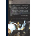 The Model T Ford Car, Truck and Conversion Sets, Also Genuine Ford Farm Tractor Construction, Operation and Repair: A Complete Practical Treatise Expl - Paperback