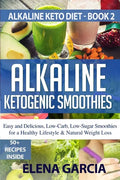 Alkaline Ketogenic Smoothies: Easy and Delicious, Low-Carb, Low-Sugar Smoothies for a Healthy Lifestyle & Natural Weight Loss - Paperback
