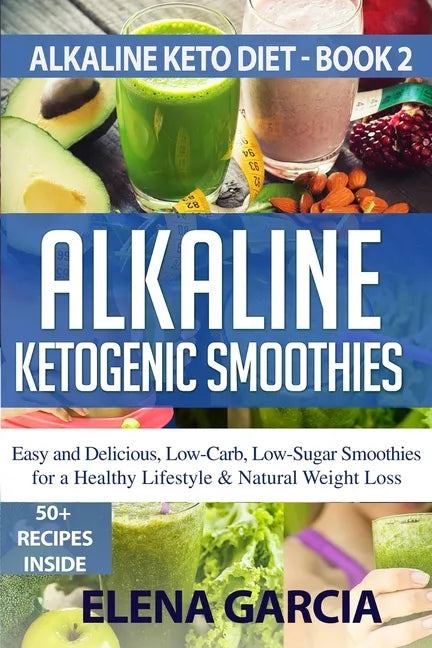 Alkaline Ketogenic Smoothies: Easy and Delicious, Low-Carb, Low-Sugar Smoothies for a Healthy Lifestyle & Natural Weight Loss - Paperback
