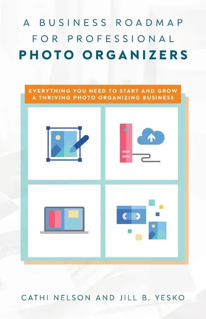 A Business Roadmap for Professional Photo Organizers: Everything You Need to Start and Grow a Thriving Photo Organizing Business - Paperback