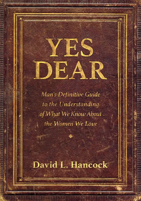 Yes Dear: Man's Definitive Guide to the Understanding of What We Know about the Women We Love - Paperback