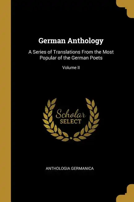 German Anthology: A Series of Translations From the Most Popular of the German Poets; Volume II - Paperback