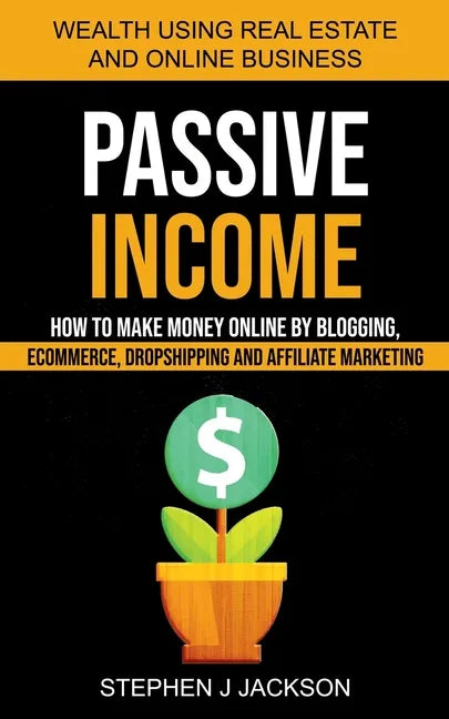 Passive Income: How to Make Money Online by Blogging, Ecommerce, Dropshipping and Affiliate Marketing (Wealth Using Real Estate And Online Business) - Paperback