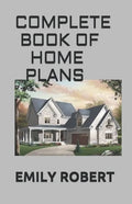 Complete Book of Home Plans: All You Need To Know About Home Design & Outdoor Living Ideas - Paperback