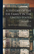 A History of the Ide Family in the United States: From 1635 to the Time of Their Settlement in Lehman Township - Hardcover