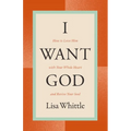I Want God: How to Love Him with Your Whole Heart and Revive Your Soul - Paperback