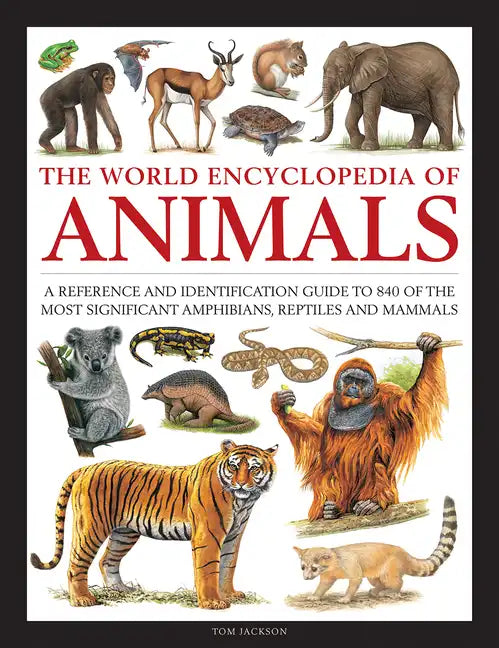 The World Encyclopedia of Animals: A Reference and Identification Guide to 840 of the Most Significant Amphibians, Reptiles and Mammals - Hardcover