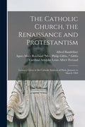 The Catholic Church, the Renaissance and Protestantism; Lectures Given at the Catholic Institute of Paris, January to March 1904 - Paperback