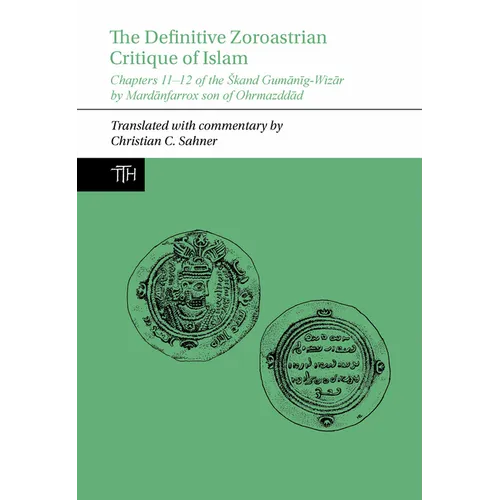 The Definitive Zoroastrian Critique of Islam: Chapters 11-12 of the Skand Gumānīg-Wizār by Mardānfarrox Son of Ohrmazddād - Paperback