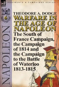 Warfare in the Age of Napoleon-Volume 6: The South of France Campaign, the Campaign of 1814 and the Campaign to the Battle of Waterloo 1813-1815 - Hardcover