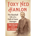 Foxy Ned Hanlon: The Baseball Life of a Hall of Fame Manager - Paperback